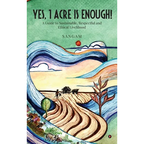 Yes, 1 Acre Is Enough!: A Guide to Sustainable, Respectful and Ethical Livelihood - Hardcover
