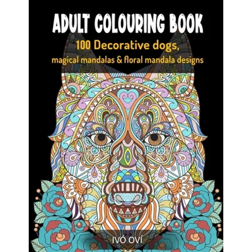 Adult Colouring Book: 100 Decorative dogs, Magical Mandalas & Floral Mandala designs - Paperback