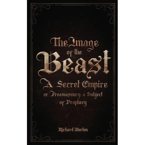 The Image of the Beast: A Secret Empire; or, Freemasonry: A Subject of Prophecy - Paperback