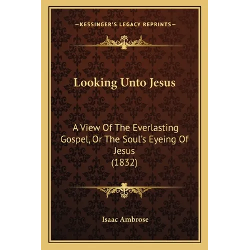 Looking Unto Jesus: A View Of The Everlasting Gospel, Or The Soul's Eyeing Of Jesus (1832) - Paperback