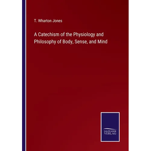 A Catechism of the Physiology and Philosophy of Body, Sense, and Mind - Paperback