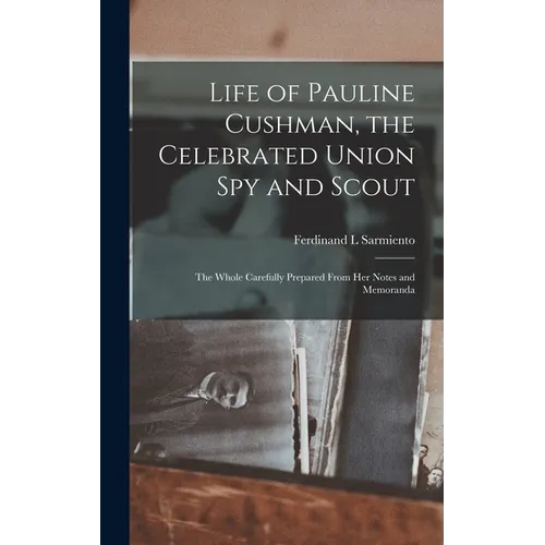 Life of Pauline Cushman, the Celebrated Union Spy and Scout: the Whole Carefully Prepared From Her Notes and Memoranda - Hardcover