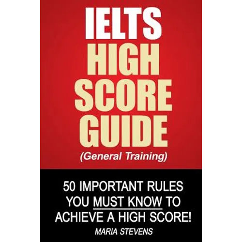 IELTS High Score Guide (General Training): 50 Important Rules You Must Know To Achieve A High Score! - Paperback
