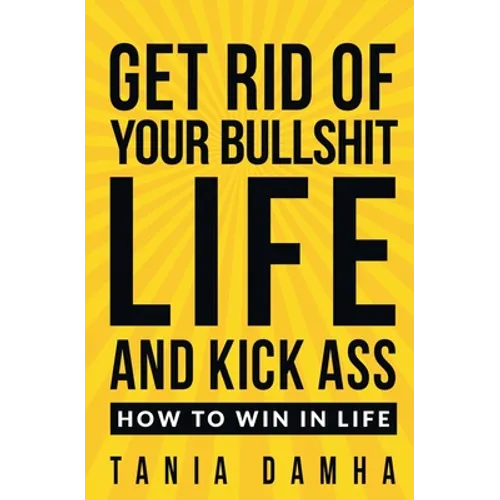 Get Rid of Your Bullshit Life and Kick Ass: How to Win in Life - Paperback