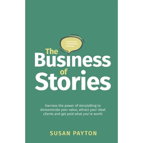 The Business of Stories: Harness the power of storytelling to demonstrate your value, attract your ideal clients and get paid what you're worth - Paperback