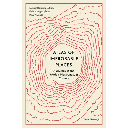 Atlas of Improbable Places: A Journey to the World's Most Unusual Corners - Paperback