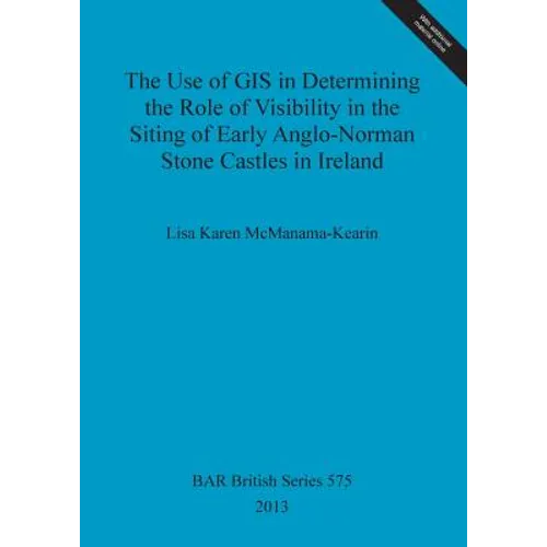 The Use of GIS in Determining the Role of Visibility in the Siting of Early Anglo-Norman Stone Castles in Ireland - Paperback