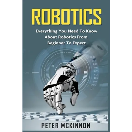 Robotics: Everything You Need to Know About Robotics from Beginner to Expert - Paperback