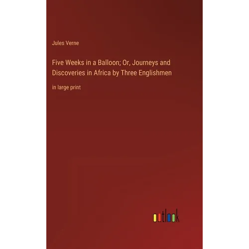 Five Weeks in a Balloon; Or, Journeys and Discoveries in Africa by Three Englishmen: in large print - Hardcover