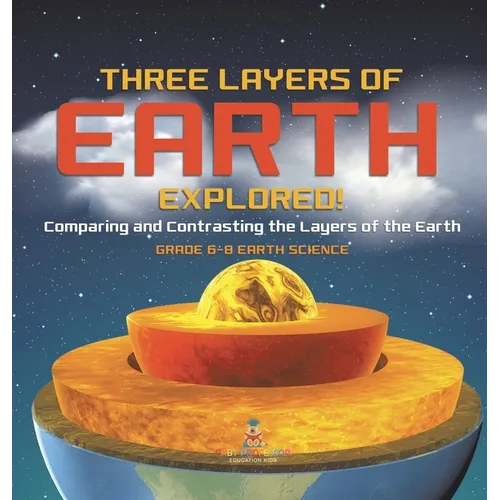 Three Layers of Earth Explored! Comparing and Contrasting the Layers of the Earth Grade 6-8 Earth Science - Hardcover