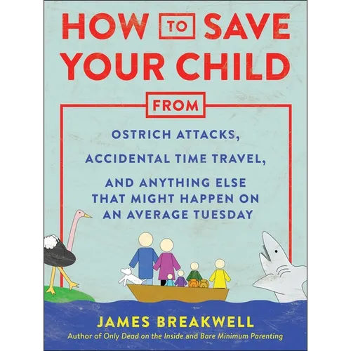 How to Save Your Child from Ostrich Attacks, Accidental Time Travel, and Anything Else That Might Happen on an Average Tuesday - Paperback