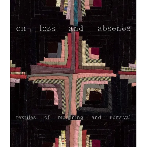 On Loss and Absence: Textiles of Mourning and Survival - Hardcover