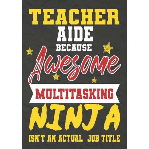 Teacher Aide Because Awesome Multitasking Ninja Isn't An Actual Job Title: Perfect Year End Graduation or Thank You Gift for Teachers, Teacher Appreci - Paperback