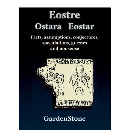 Eostre Ostara Eostar: Facts, assumptions, conjectures, speculations, guesses and nonsense - Paperback