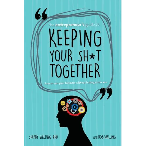 The Entrepreneur's Guide to Keeping Your Sh*t Together: How to Run Your Business Without Letting it Run You - Paperback