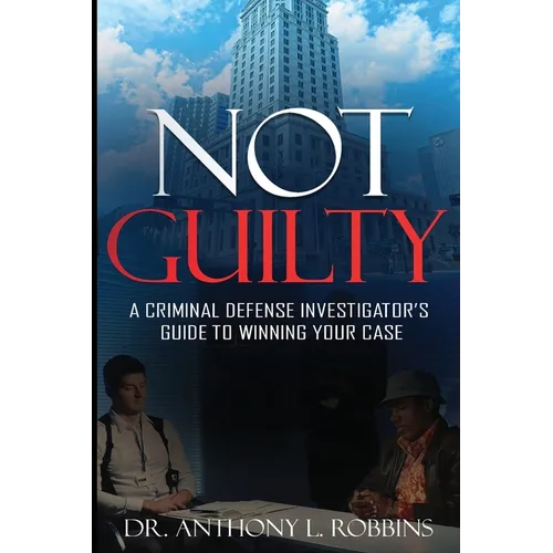 Not Guilty: A Criminal Defense Investigator's Guide To Winning Your Case: A Criminal Defense Investigator's Guide To - Paperback