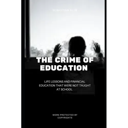 The Crime Of Education: Life Lessons and Financial Education That were Not Taught At School - Paperback