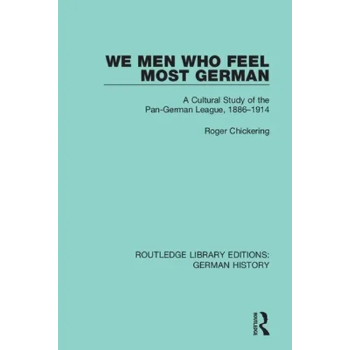 We Men Who Feel Most German: A Cultural Study of the Pan-German League, 1886-1914 - Paperback