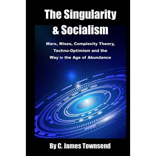 The Singularity and Socialism: Marx, Mises, Complexity Theory, Techno-Optimism and the Way to the Age of Abundance - Paperback