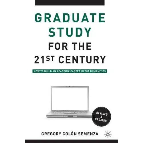 Graduate Study for the Twenty-First Century: How to Build an Academic Career in the Humanities - Paperback