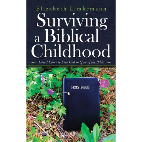 Surviving a Biblical Childhood: How I Came to Love God in Spite of the Bible - Hardcover