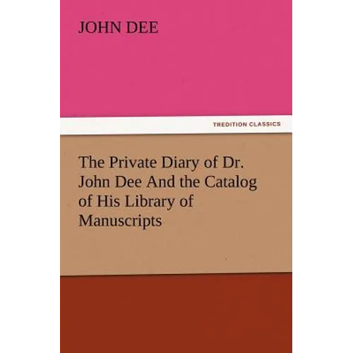 The Private Diary of Dr. John Dee and the Catalog of His Library of Manuscripts - Paperback