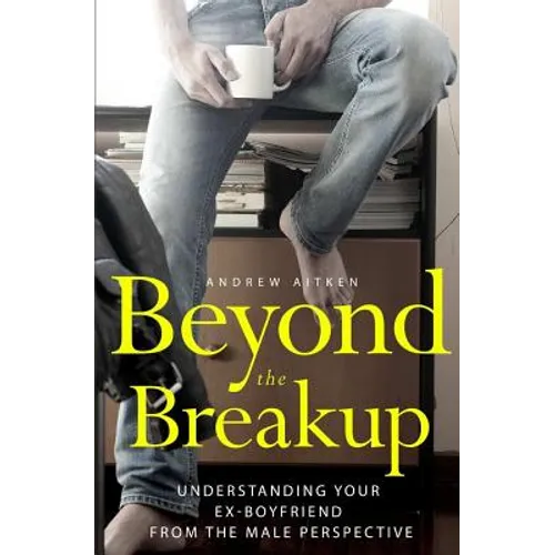 Beyond the Breakup: Understanding Your Ex-Boyfriend from The Male Perspective - Paperback