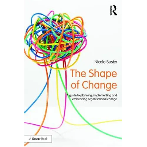 The Shape of Change: A guide to planning, implementing and embedding organisational change - Paperback
