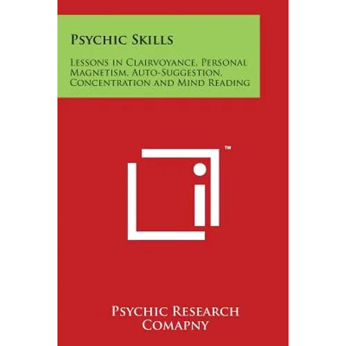 Psychic Skills: Lessons in Clairvoyance, Personal Magnetism, Auto-Suggestion, Concentration and Mind Reading - Paperback