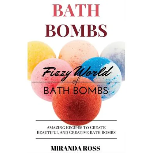 Bath Bombs: Fizzy World of Bath Bombs - Amazing Recipes to Create Beautiful and Creative Bath Bombs - Paperback