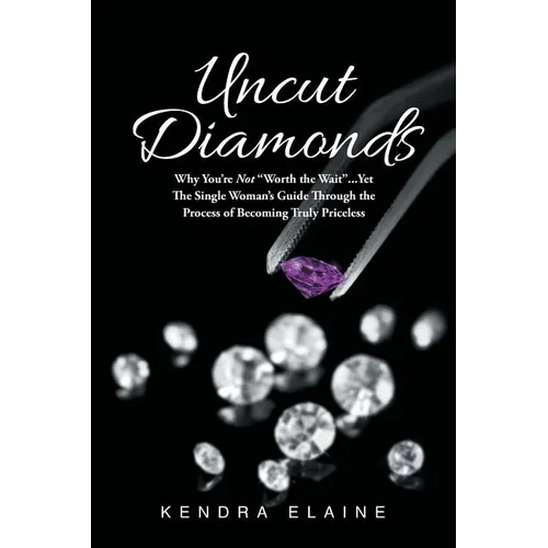 Uncut Diamonds: Why You're Not "Worth the Wait" . . . Yet The Single Women's Guide Through the Process of Becoming Truly Priceless - Paperback