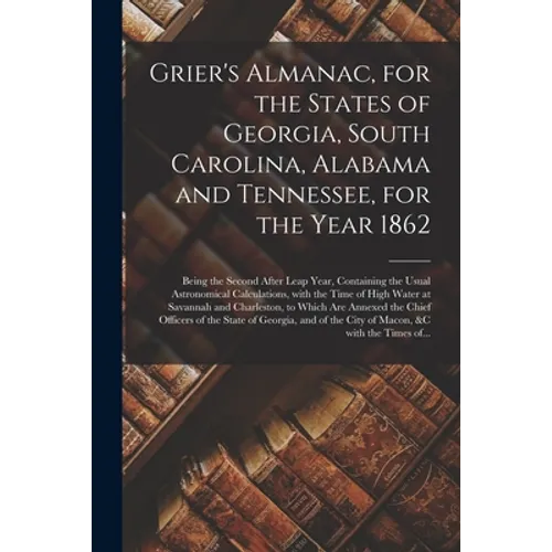 Grier's Almanac, for the States of Georgia, South Carolina, Alabama and Tennessee, for the Year 1862: Being the Second After Leap Year, Containing the - Paperback