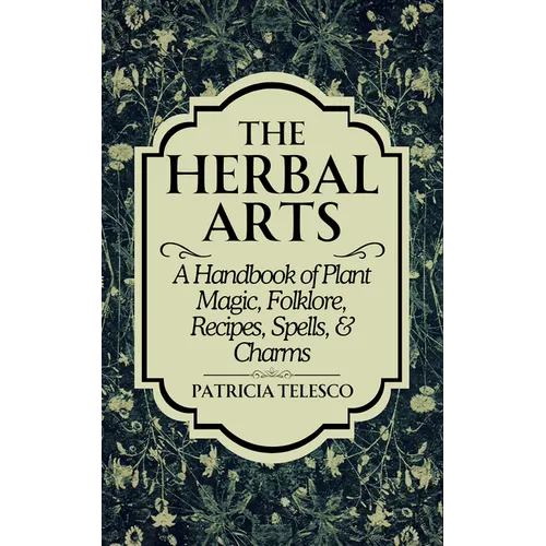 The Herbal Arts: A Handbook of Plant Magic, Folklore, Recipes, Spells, & Charms - Paperback