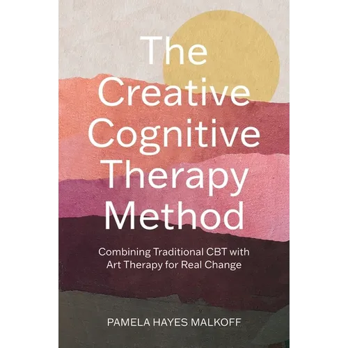 The Creative Cognitive Therapy Method: Combining Traditional CBT with Art Therapy for Real Change - Paperback