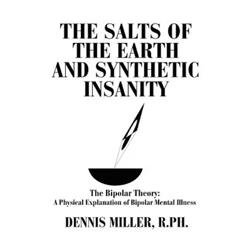 The Salts of the Earth and Synthetic Insanity: The Bipolar Theory: A Physical Explanation of Bipolar Mental Illness - Paperback