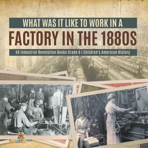What Was It like to Work in a Factory in the 1880s US Industrial Revolution Books Grade 6 Children's American History - Paperback