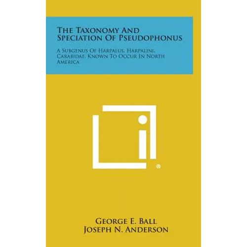 The Taxonomy And Speciation Of Pseudophonus: A Subgenus Of Harpalus, Harpalini, Carabidae, Known To Occur In North America - Hardcover