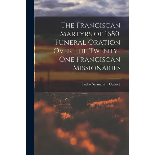 The Franciscan Martyrs of 1680. Funeral Oration Over the Twenty-One Franciscan Missionaries - Paperback