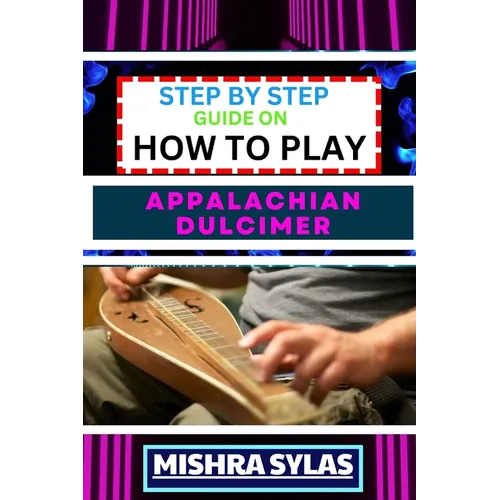 Step by Step Guide on How to Play Appalachian Dulcimer: Unlock The Magic Of The Mountain Dulcimer With Easy Techniques And Melodies For Aspiring Music - Paperback