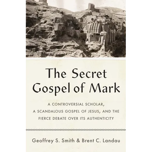 The Secret Gospel of Mark: A Controversial Scholar, a Scandalous Gospel of Jesus, and the Fierce Debate Over Its Authenticity - Hardcover