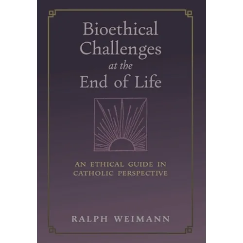 Bioethical Challenges at the End of Life: An Ethical Guide in Catholic Perspective - Hardcover