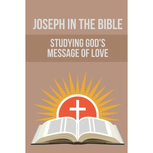 Joseph In The Bible: Studying God's Message Of Love: Joseph'S Life In Egypt - Paperback