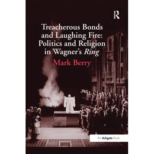 Treacherous Bonds and Laughing Fire: Politics and Religion in Wagner's Ring - Paperback