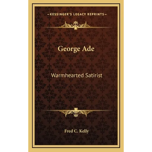 George Ade: Warmhearted Satirist - Hardcover