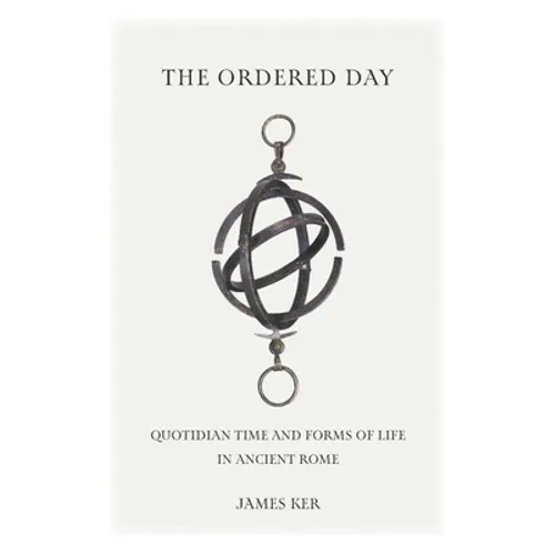 The Ordered Day: Quotidian Time and Forms of Life in Ancient Rome - Hardcover