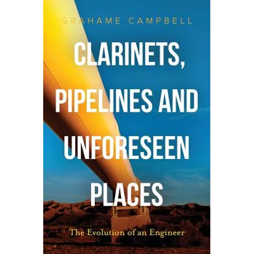 Clarinets, Pipelines and Unforeseen Places: The Evolution of an Engineer - Paperback