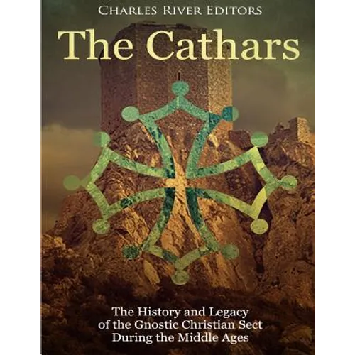 The Cathars: The History and Legacy of the Gnostic Christian Sect During the Middle Ages - Paperback