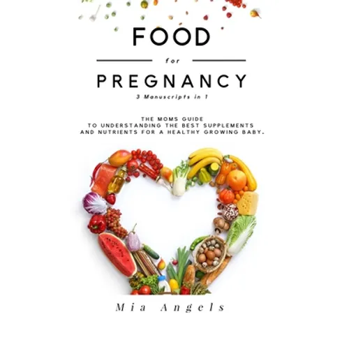Food for Pregnancy 3 Manuscripts in 1: The Moms Guide to Understanding the Best Supplements and Nutrients for A Healthy Growing Baby - Paperback