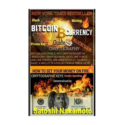 Bitcoin Currency Guide: How To Set Your Money On Fire.: CRYPTOGRAPHY GUIDE: Blocks, Private Key, Blockchains, Decentralization, Bitcoin, Crypt - Paperback