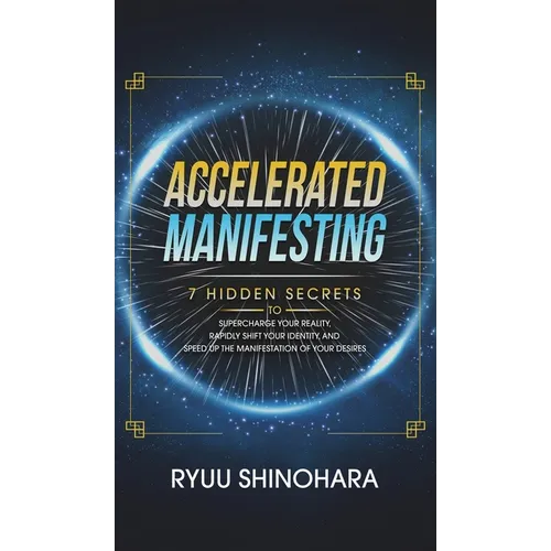 Accelerated Manifesting: 7 Hidden Secrets to Supercharge Your Reality, Rapidly Shift Your Identity, and Speed Up the Manifestation of Your Desi - Hardcover